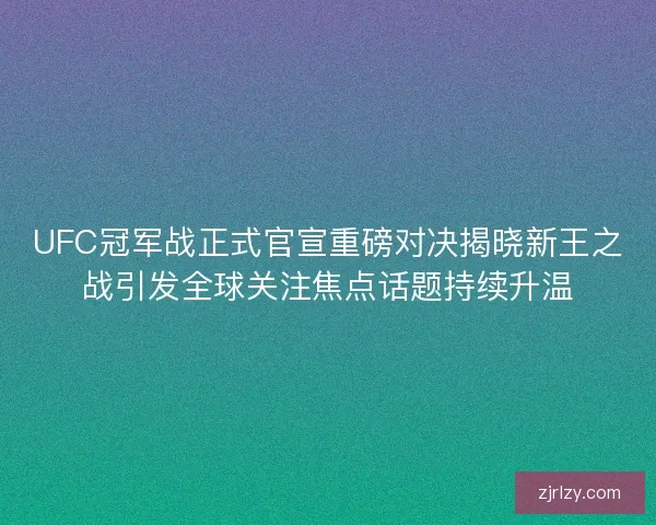 UFC冠军战正式官宣重磅对决揭晓新王之战引发全球关注焦点话题持续升温
