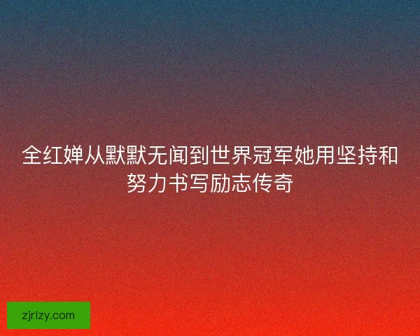 全红婵从默默无闻到世界冠军她用坚持和努力书写励志传奇