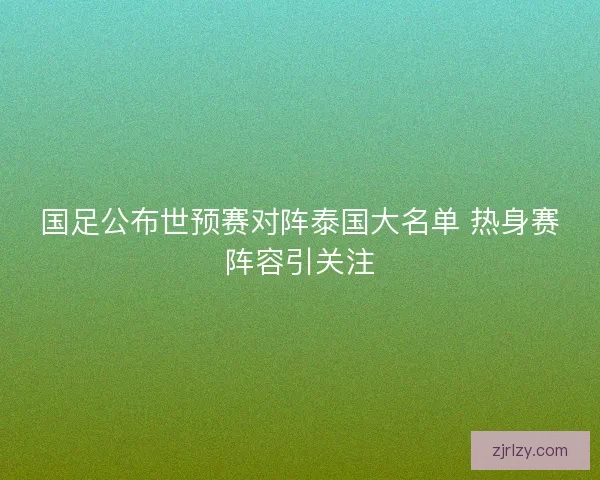 国足公布世预赛对阵泰国大名单 热身赛阵容引关注